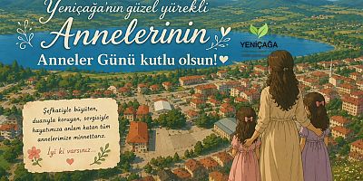 Yeniçağa’yı ise annelerimizin emeği, duası ve sevgisi güzelleştirir.