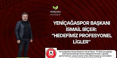 Yeniçağaspor Başkanı İsmail Biçer: “Hedefimiz profesyonel ligler”