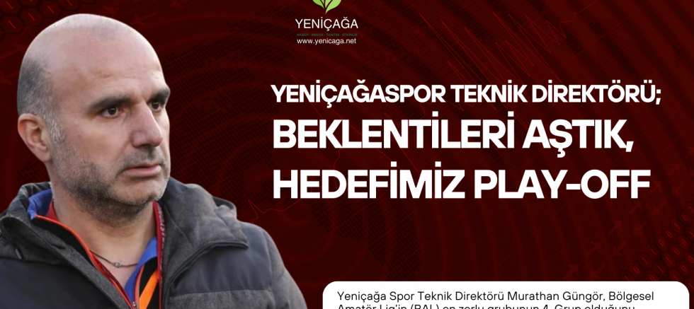 YeniçağaSpor Teknik Direktörü; Beklentileri Aştık, Hedefimiz Play-Off